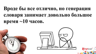 Вроде бы все отлично, но генерация словаря занимает довольно большое время ~10 часов.  