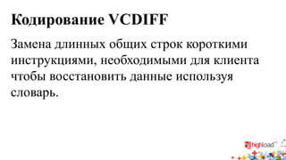 Кодирование VCDIFF 
Замена длинных общих строк короткими инструкциями, необходимыми для клиента чтобы восстановить данные используя словарь.  