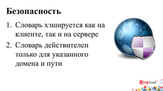 Безопасность 
1. 
Словарь хэшируется как на клиенте, так и на сервере 
2. 
Словарь действителен только для указанного домена и пути  