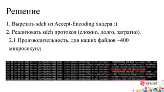 Решение 
1. Вырезать sdch из Accept-Encoding хидера :) 
2. Реализовать sdch протокол (сложно, долго, затратно). 
2.1 Производительность, для наших файлов ~400 
микросекунд  