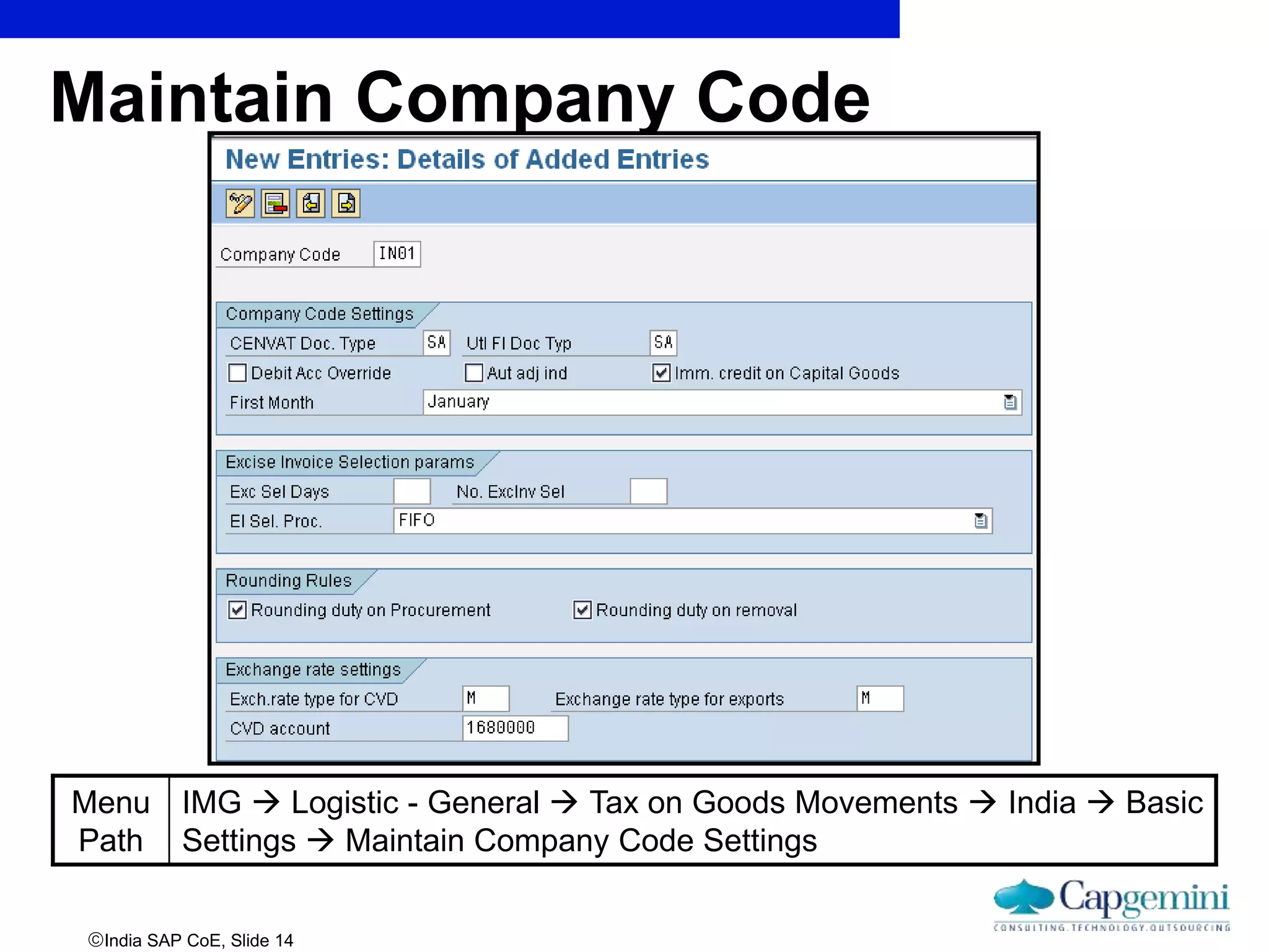 India SAP CoE, Slide 14
Maintain Company Code
Menu
Path
IMG  Logistic - General  Tax on Goods Movements  India  Basic
Settings  Maintain Company Code Settings
 