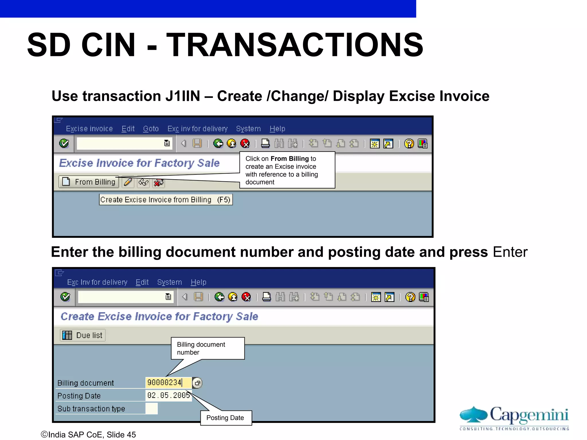 India SAP CoE, Slide 45
Use transaction J1IIN – Create /Change/ Display Excise Invoice
SD CIN - TRANSACTIONS
Enter the billing document number and posting date and press Enter
Billing document
number
Click on From Billing to
create an Excise invoice
with reference to a billing
document
Posting Date
 