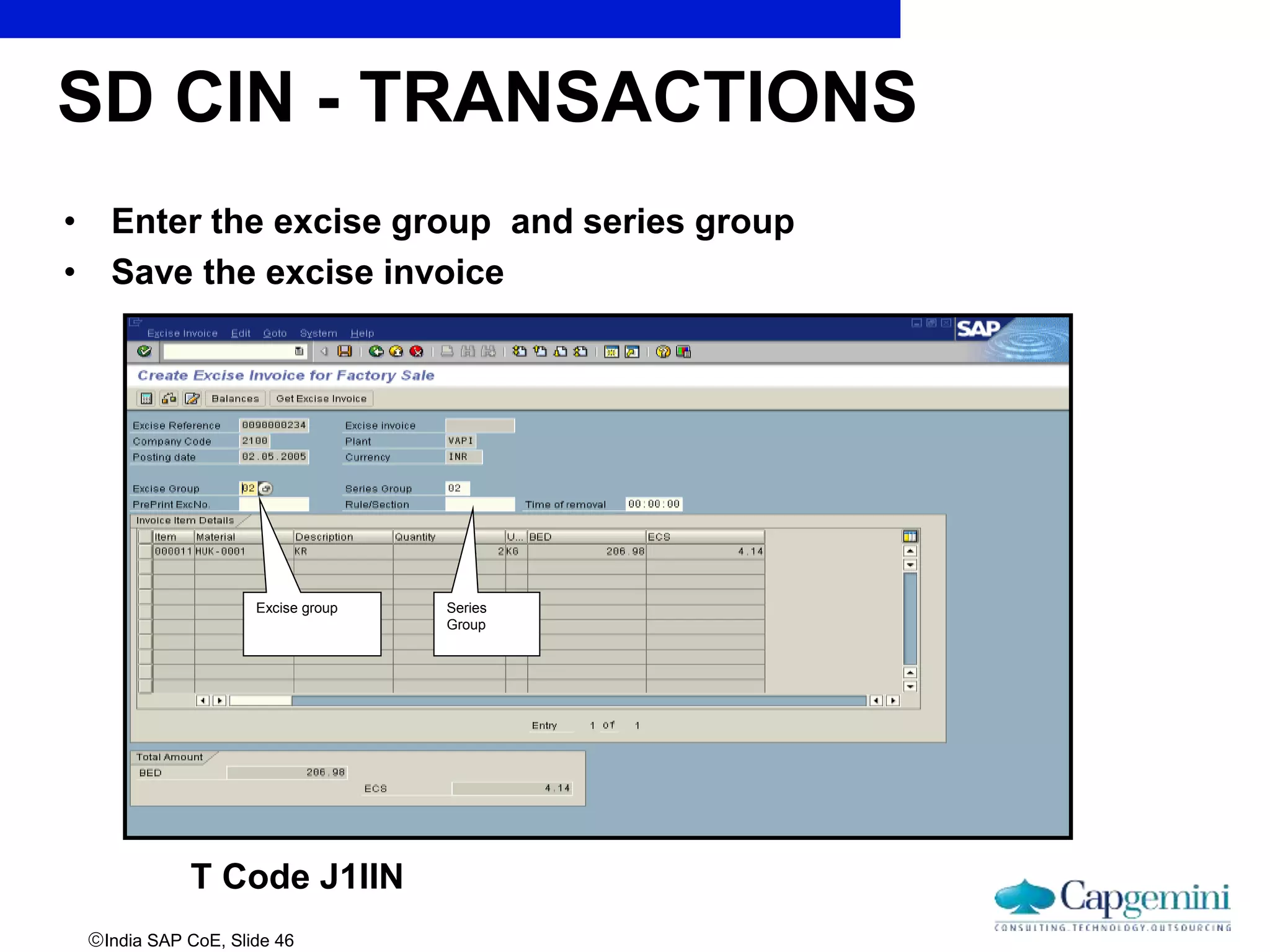 India SAP CoE, Slide 46
• Enter the excise group and series group
• Save the excise invoice
Excise group Series
Group
SD CIN - TRANSACTIONS
T Code J1IIN
 