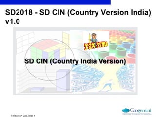 India SAP CoE, Slide 1
SD2018 - SD CIN (Country Version India)
v1.0
SD CIN (Country India Version)
 