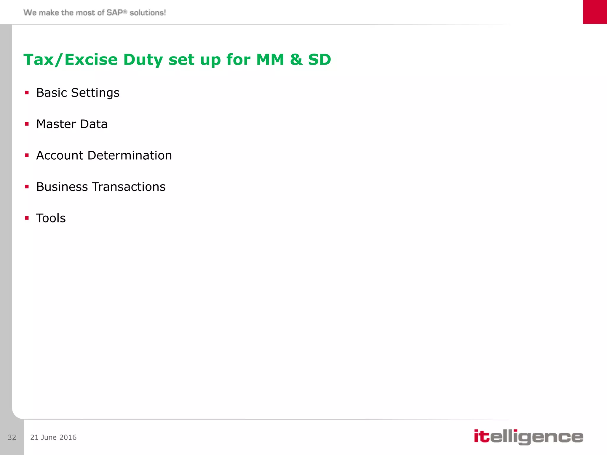 Tax/Excise Duty set up for MM & SD
 Basic Settings
 Master Data
 Account Determination
 Business Transactions
 Tools
21 June 201632
 