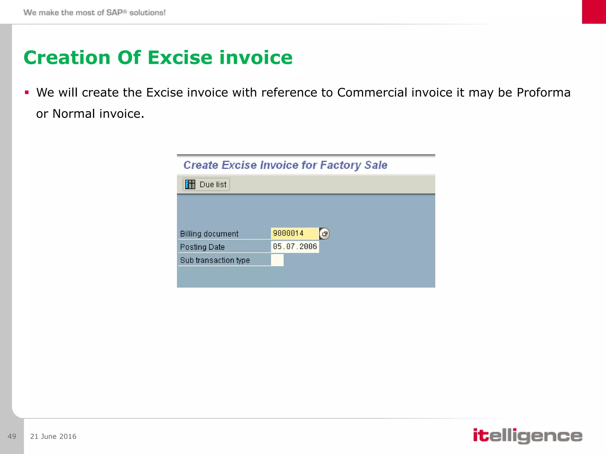 Creation Of Excise invoice
 We will create the Excise invoice with reference to Commercial invoice it may be Proforma
or Normal invoice.
21 June 201649
 