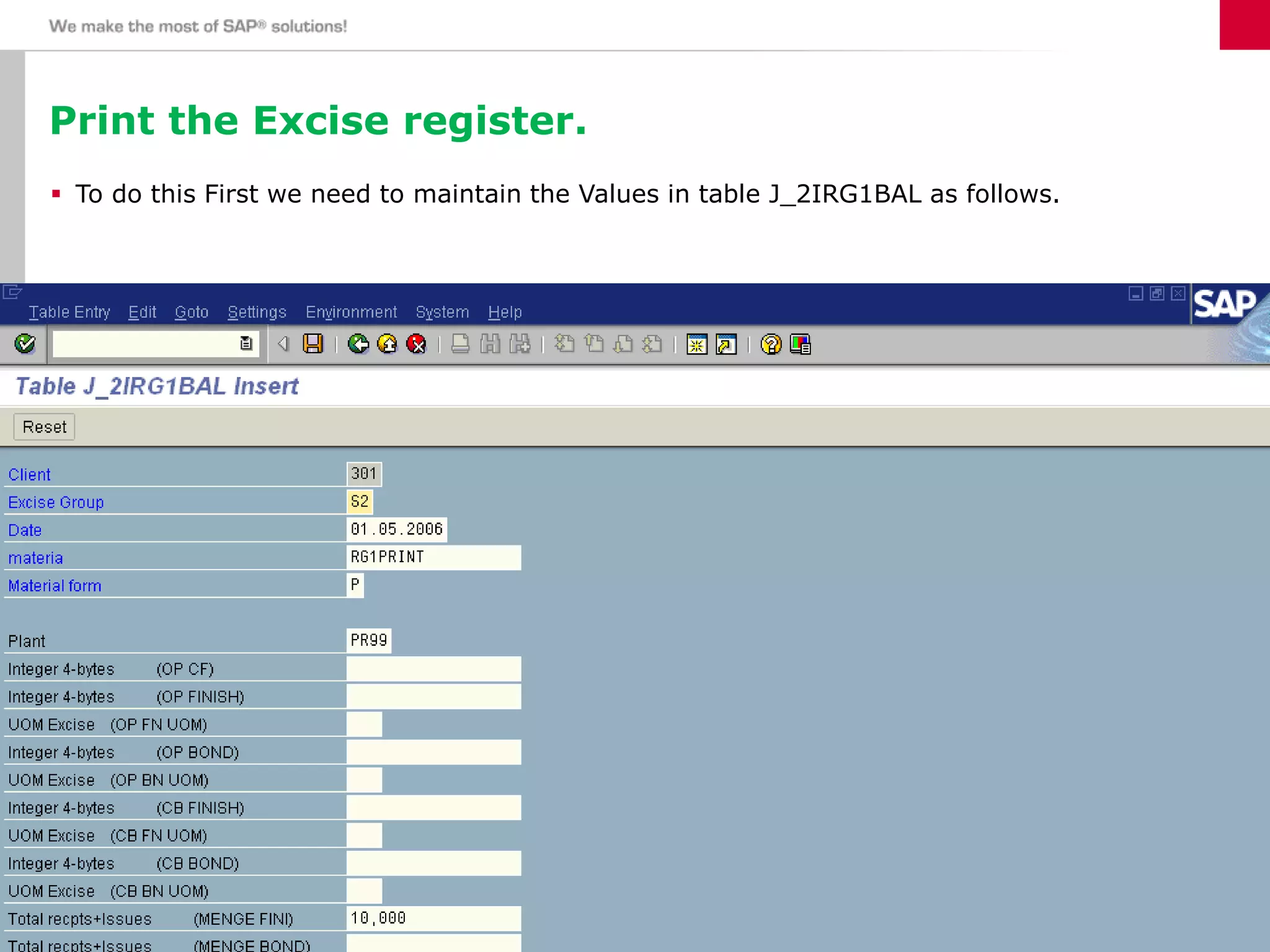 Print the Excise register.
 To do this First we need to maintain the Values in table J_2IRG1BAL as follows.
21 June 201657
 
