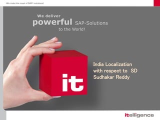 We deliver
powerful SAP-Solutions
to the World!
India Localization
with respect to SD
Sudhakar Reddy
 