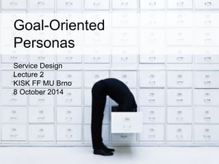 Goal-Oriented 
Personas 
Service Design 
Lecture 2 
KISK FF MU Brno 
8 October 2014 
 