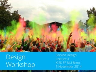 Service Design 
Lecture 4 
KISK FF MU Brno 
5 November 2014 
Design Workshop  