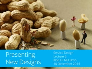 Service Design Lecture 6 KISK FF MU Brno 10 December 2014 
Presenting New Designs  