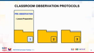 MATATAG Curriculum Training | 2024
CLASSROOM OBSERVATION PROTOCOLS
16
1 2 3
PRE-OBSERVATION
- Lesson Preparation
 
