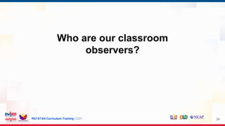 MATATAG Curriculum Training | 2024
Who are our classroom
observers?
24
 