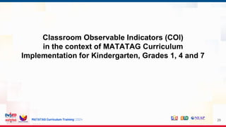 MATATAG Curriculum Training | 2024
Classroom Observable Indicators (COI)
in the context of MATATAG Curriculum
Implementation for Kindergarten, Grades 1, 4 and 7
29
 