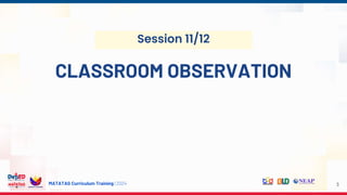MATATAG Curriculum Training | 2024
Session 11/12
CLASSROOM OBSERVATION
3
 