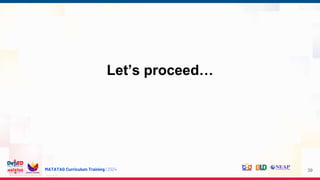 MATATAG Curriculum Training | 2024
Let’s proceed…
39
 