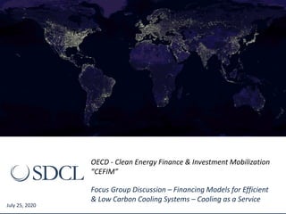 introduction to
Sustainable development
capital
www.sdcl-ib.com
July 25, 2020
OECD - Clean Energy Finance & Investment Mobilization
“CEFIM”
Focus Group Discussion – Financing Models for Efficient
& Low Carbon Cooling Systems – Cooling as a Service
 