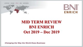 MID TERM REVIEW
BNI ENRICH
Oct 2019 – Dec 2019
ENRICH
 
