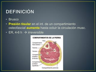 • Brusco
• Presión tisular en el int. de un compartimiento
osteofascial aumenta hasta ocluir la circulación musc.
• ER, 4-6 h  irreversible
 