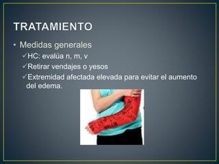 • Medidas generales
HC: evalúa n, m, v
Retirar vendajes o yesos
Extremidad afectada elevada para evitar el aumento
del edema.
 