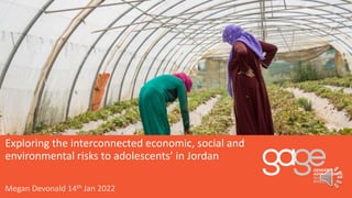 Megan Devonald 14th Jan 2022
Exploring the interconnected economic, social and
environmental risks to adolescents’ in Jordan
 
