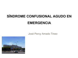 SÍNDROME CONFUSIONAL AGUDO EN
EMERGENCIA
José Percy Amado Tineo

 