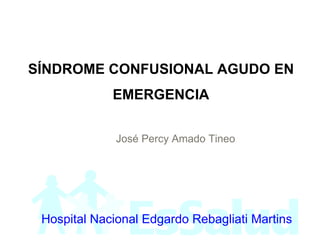 SÍNDROME CONFUSIONAL AGUDO EN EMERGENCIA José Percy Amado Tineo Sd Confusional Agudo en Emergencia Hospital Nacional Edgardo Rebagliati Martins 