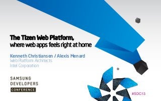 The Tizen Web Platform,
where web apps feels right at home
Kenneth Christiansen / Alexis Menard
Web Platform Architects
Intel Corporation

#SDC13

 