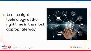MATATAG Curriculum Training | 2024
 Use the right
technology at the
right time in the most
appropriate way.
10
 
