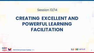 MATATAG Curriculum Training | 2024
Session 13/14
CREATING EXCELLENT AND
POWERFUL LEARNING
FACILITATION
3
 