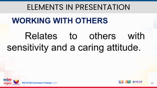 MATATAG Curriculum Training | 2024 40
 WORKING WITH OTHERS
Relates to others with
sensitivity and a caring attitude.
ELEMENTS IN PRESENTATION
 