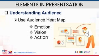MATATAG Curriculum Training | 2024 41
 Understanding Audience
Use Audience Heat Map
 Emotion
 Vision
 Action
ELEMENTS IN PRESENTSATION
 