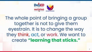 8
The whole point of bringing a group
together is not to give them
eyestrain. It is to change the way
they think, act, or work. We want to
create “learning that sticks.”
 