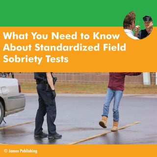 What You Need to Know
About Standardized Field
Sobriety Tests

© James Publishing

 