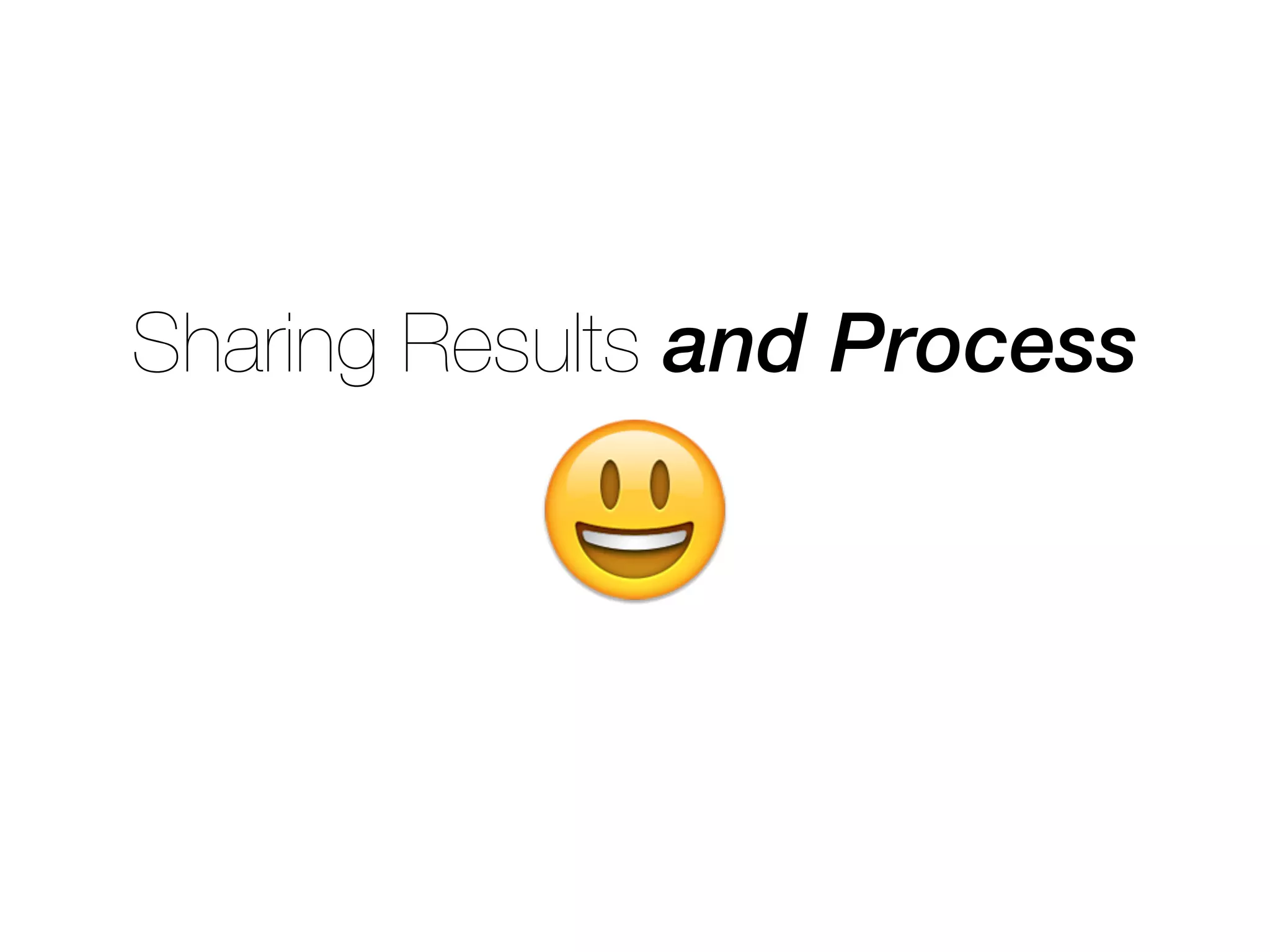 Sharing Results and Process
😃
 