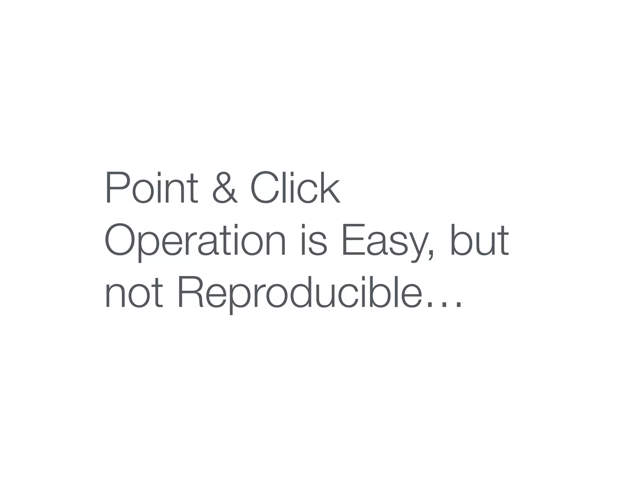 Point & Click
Operation is Easy, but
not Reproducible…
 