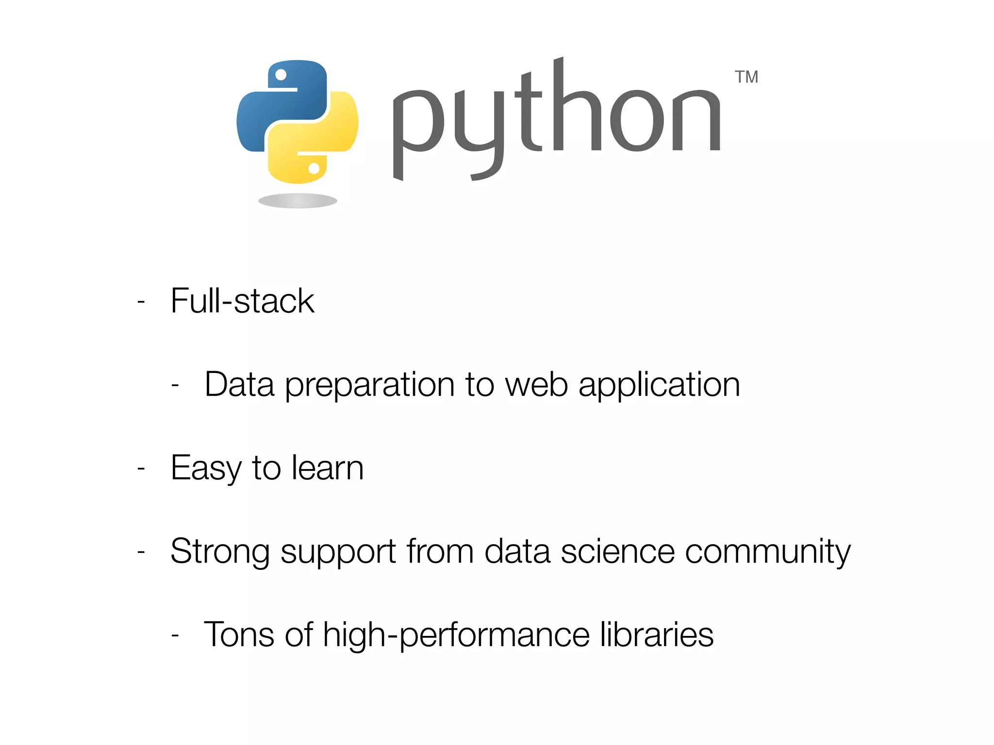 - Full-stack
- Data preparation to web application
- Easy to learn
- Strong support from data science community
- Tons of high-performance libraries
 