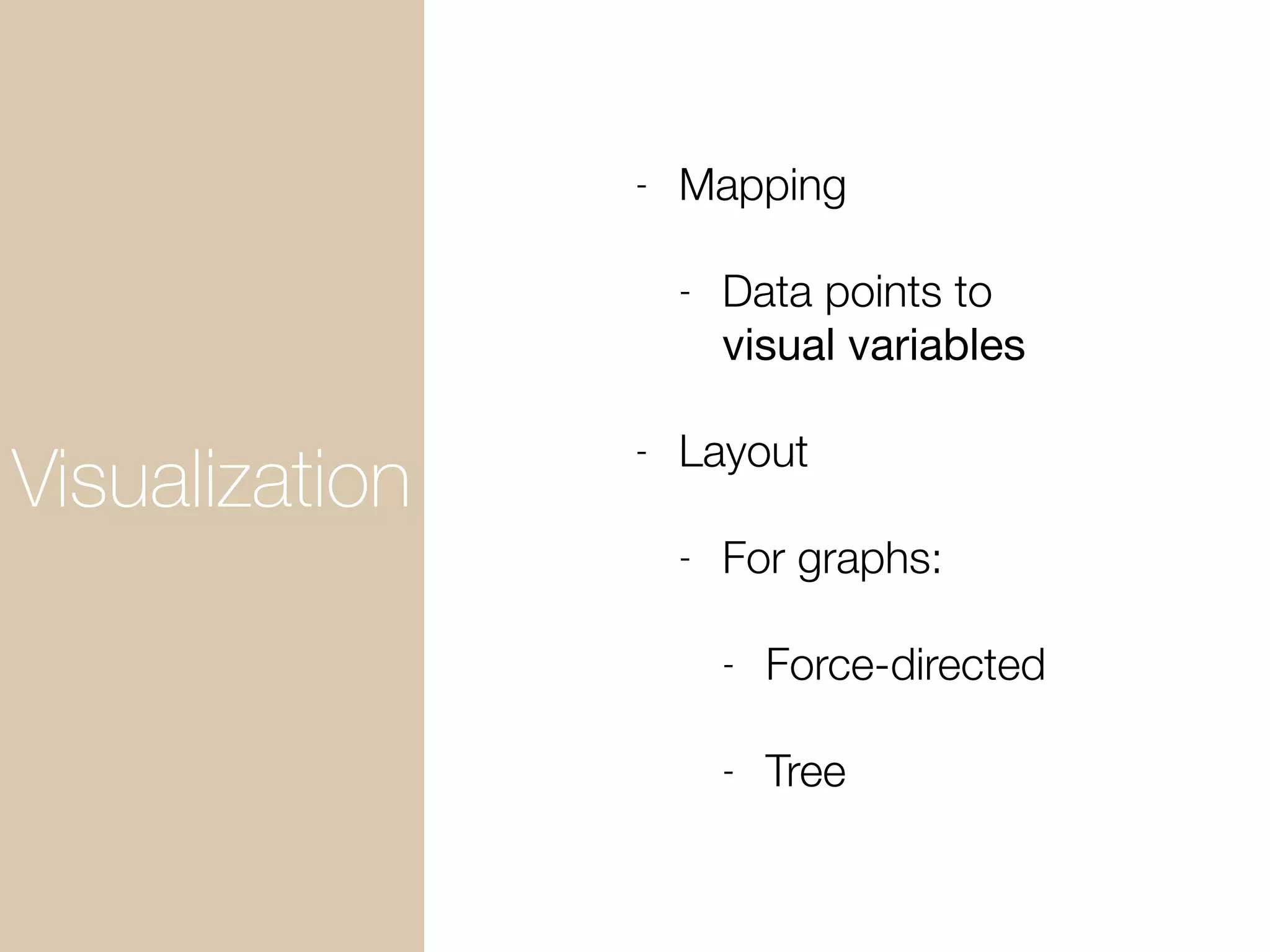 Visualization
- Mapping
- Data points to
visual variables
- Layout
- For graphs:
- Force-directed
- Tree
 