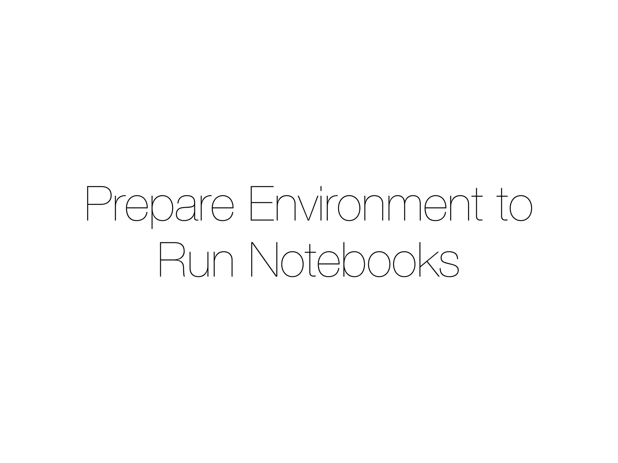 Prepare Environment to
Run Notebooks
 
