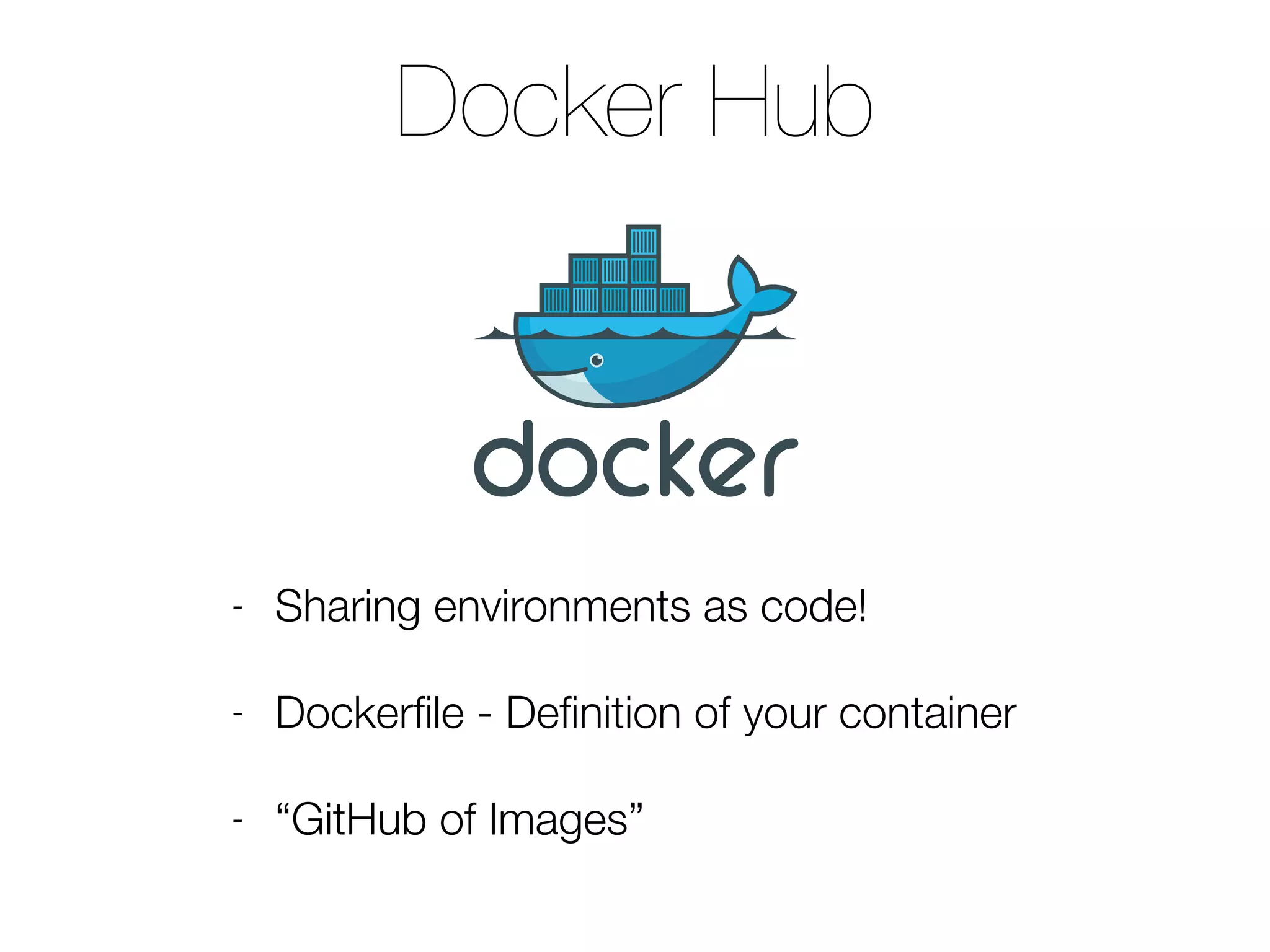 Docker Hub
- Sharing environments as code!
- Dockerﬁle - Deﬁnition of your container
- “GitHub of Images”
 