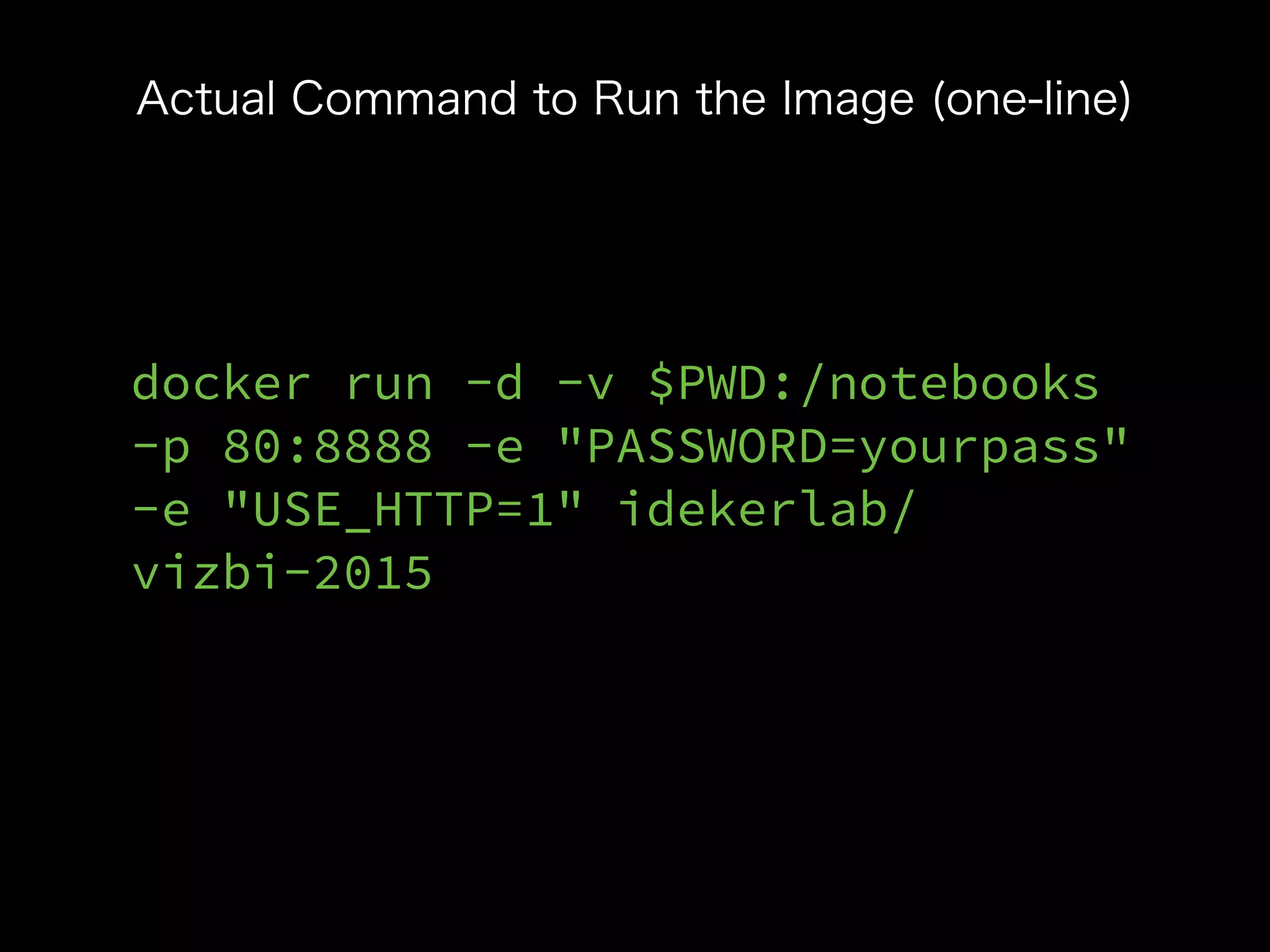 docker run -d -v $PWD:/notebooks
-p 80:8888 -e "PASSWORD=yourpass"
-e "USE_HTTP=1" idekerlab/
vizbi-2015
Actual Command to Run the Image (one-line)
 