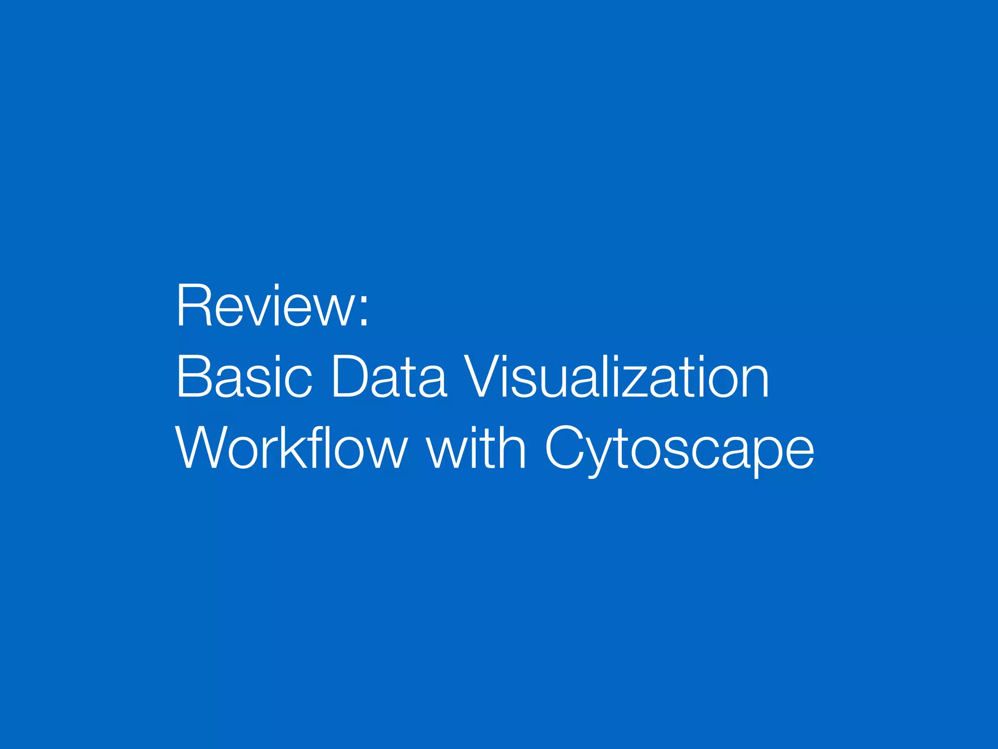 Review:
Basic Data Visualization
Workﬂow with Cytoscape
 