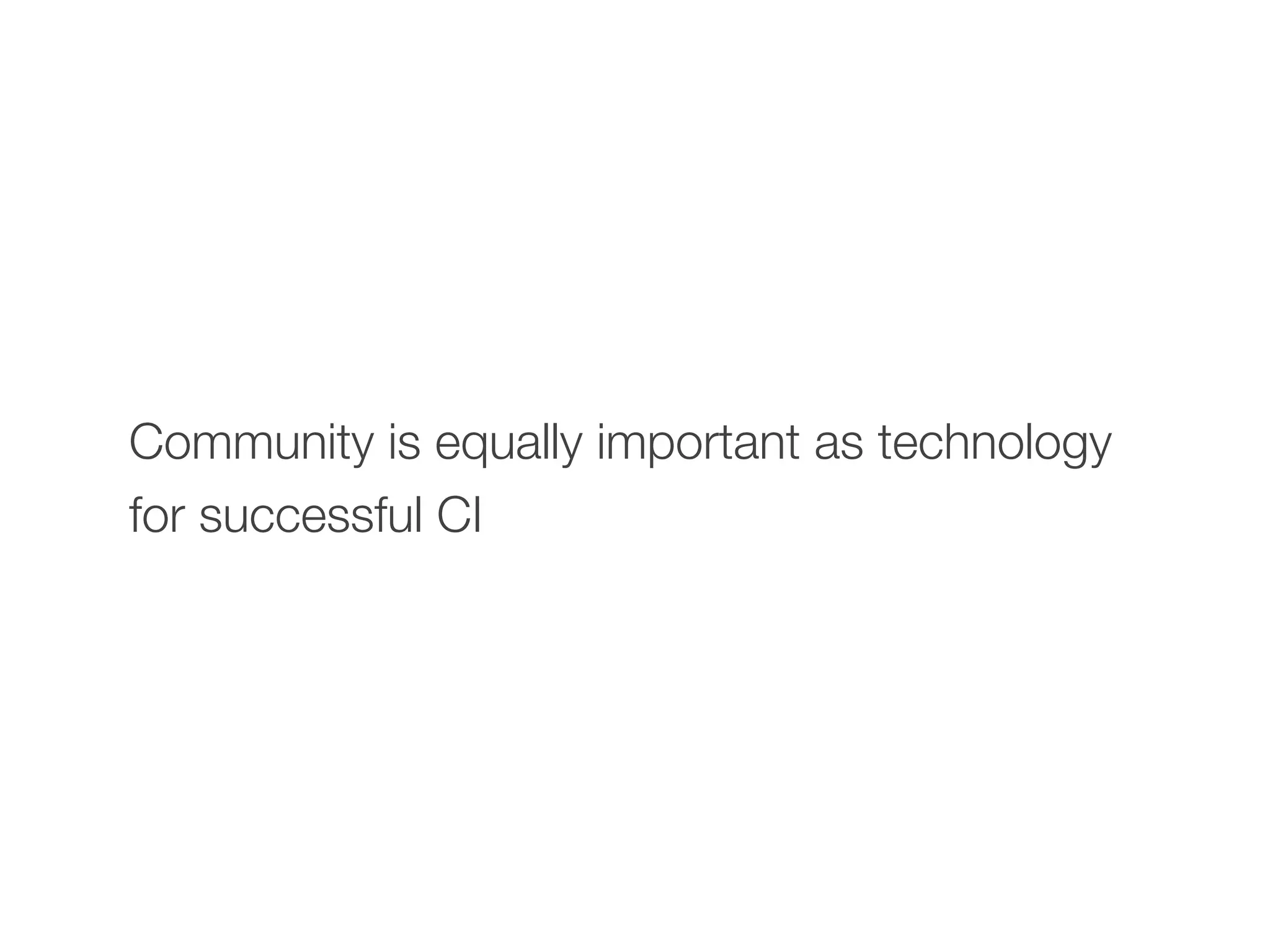 Community is equally important as technology
for successful CI
 