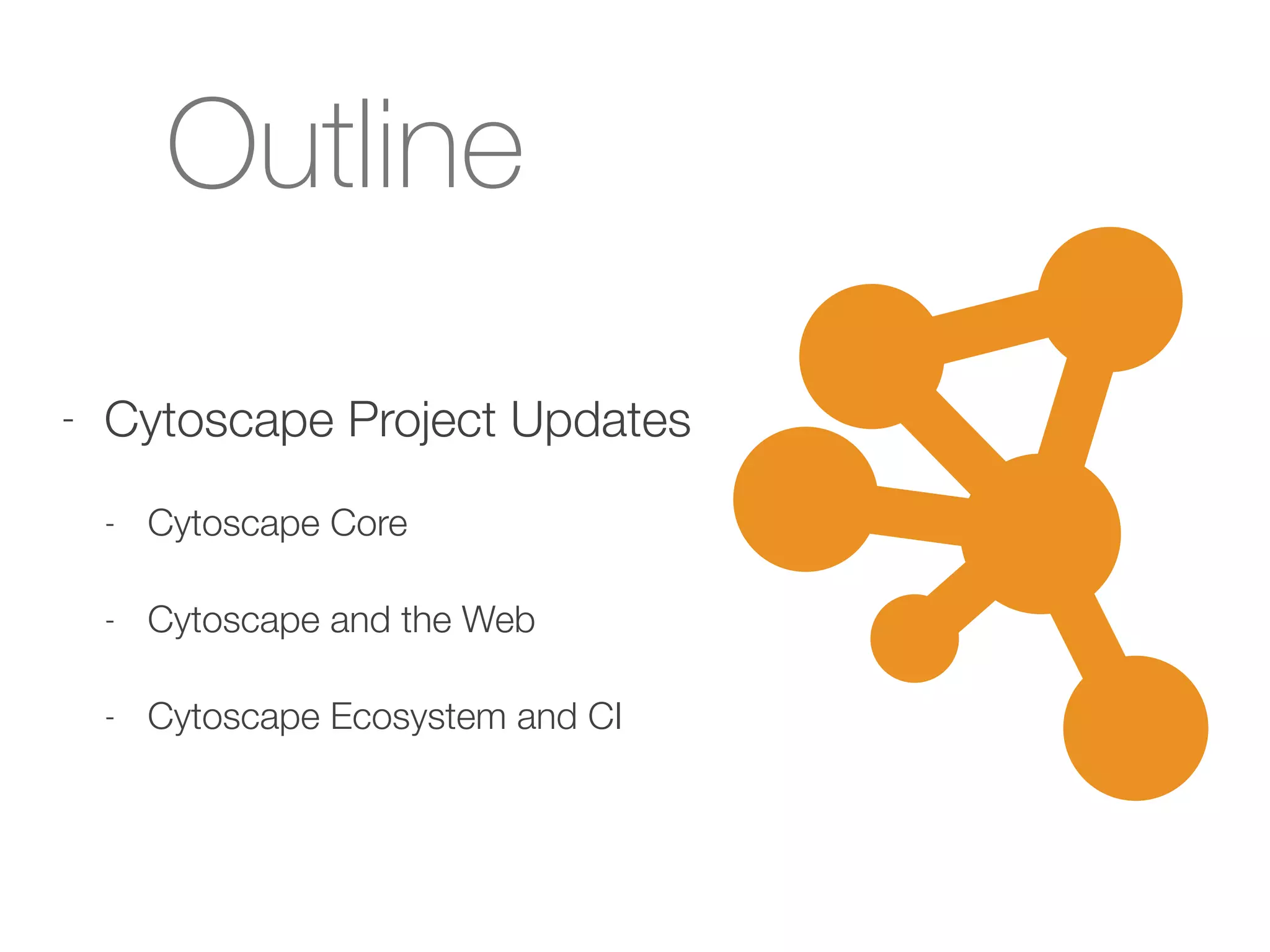 Outline
- Cytoscape Project Updates
- Cytoscape Core
- Cytoscape and the Web
- Cytoscape Ecosystem and CI
 