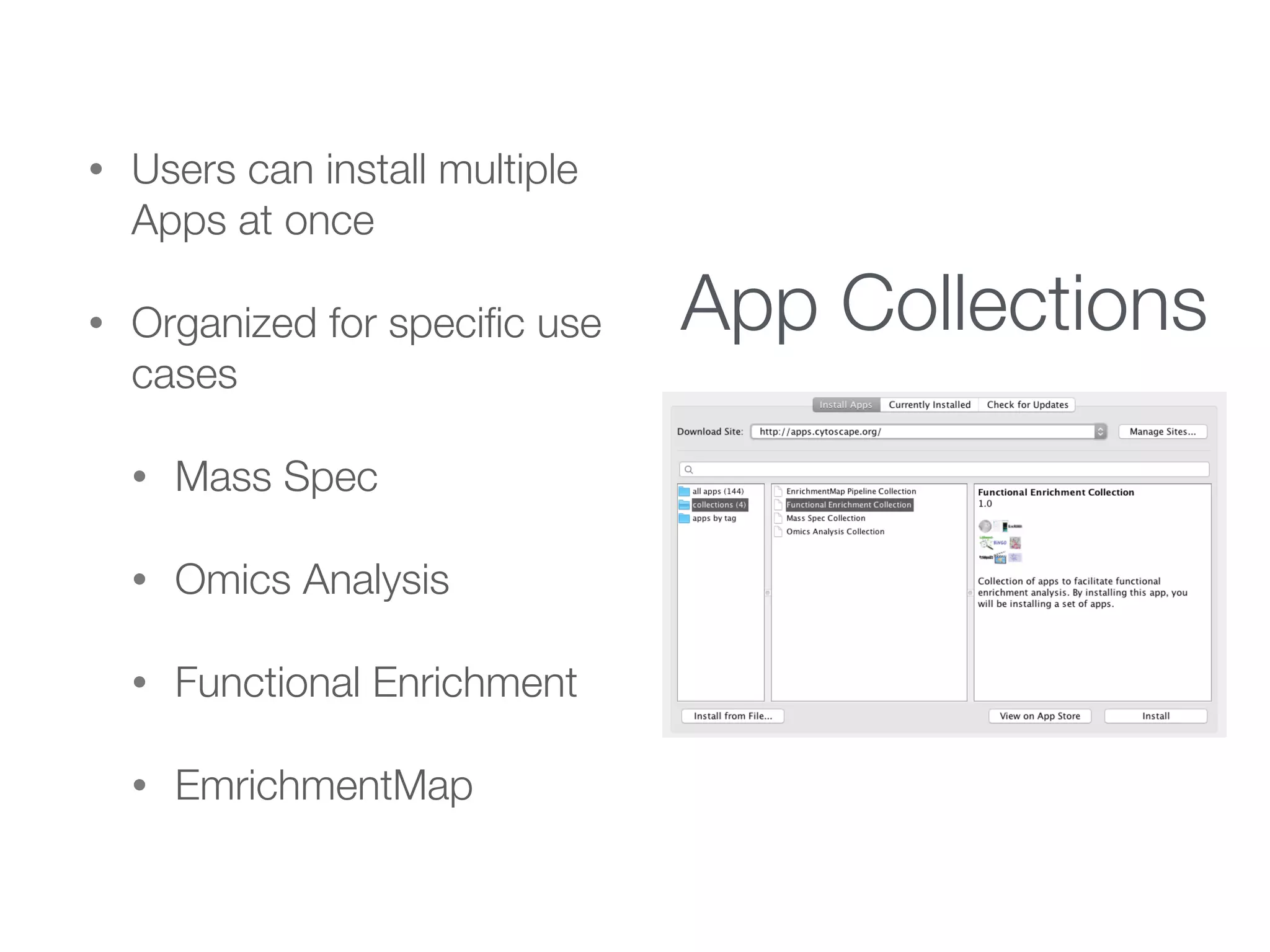App Collections
• Users can install multiple
Apps at once
• Organized for speciﬁc use
cases
• Mass Spec
• Omics Analysis
• Functional Enrichment
• EmrichmentMap
 