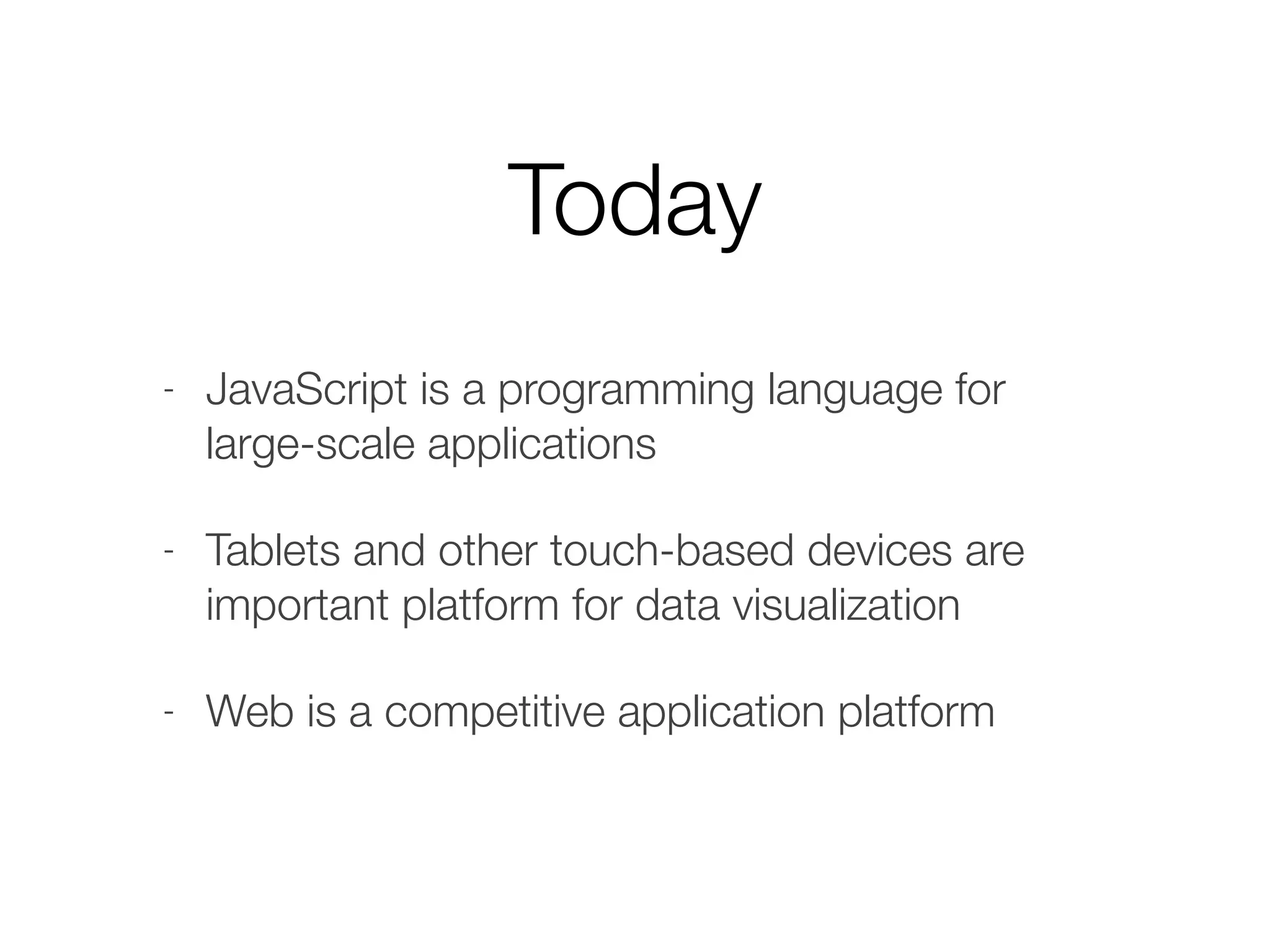 Today
- JavaScript is a programming language for
large-scale applications
- Tablets and other touch-based devices are
important platform for data visualization
- Web is a competitive application platform
 