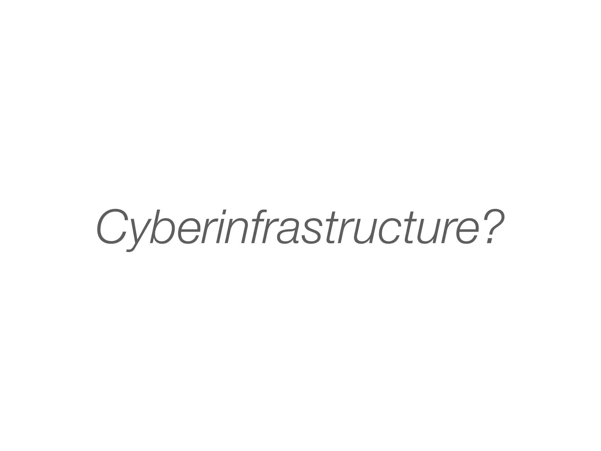 Cyberinfrastructure?
 
