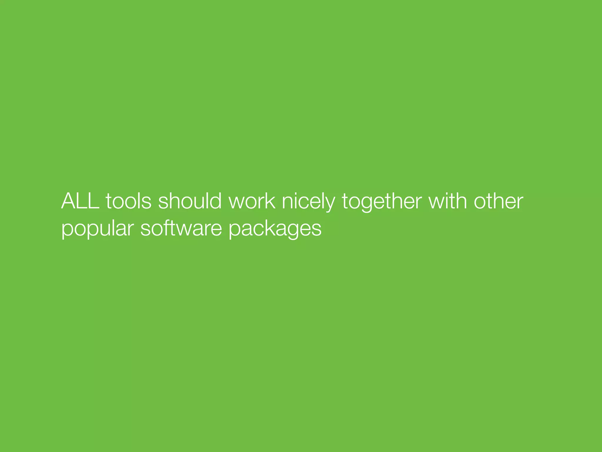 ALL tools should work nicely together with other
popular software packages
 