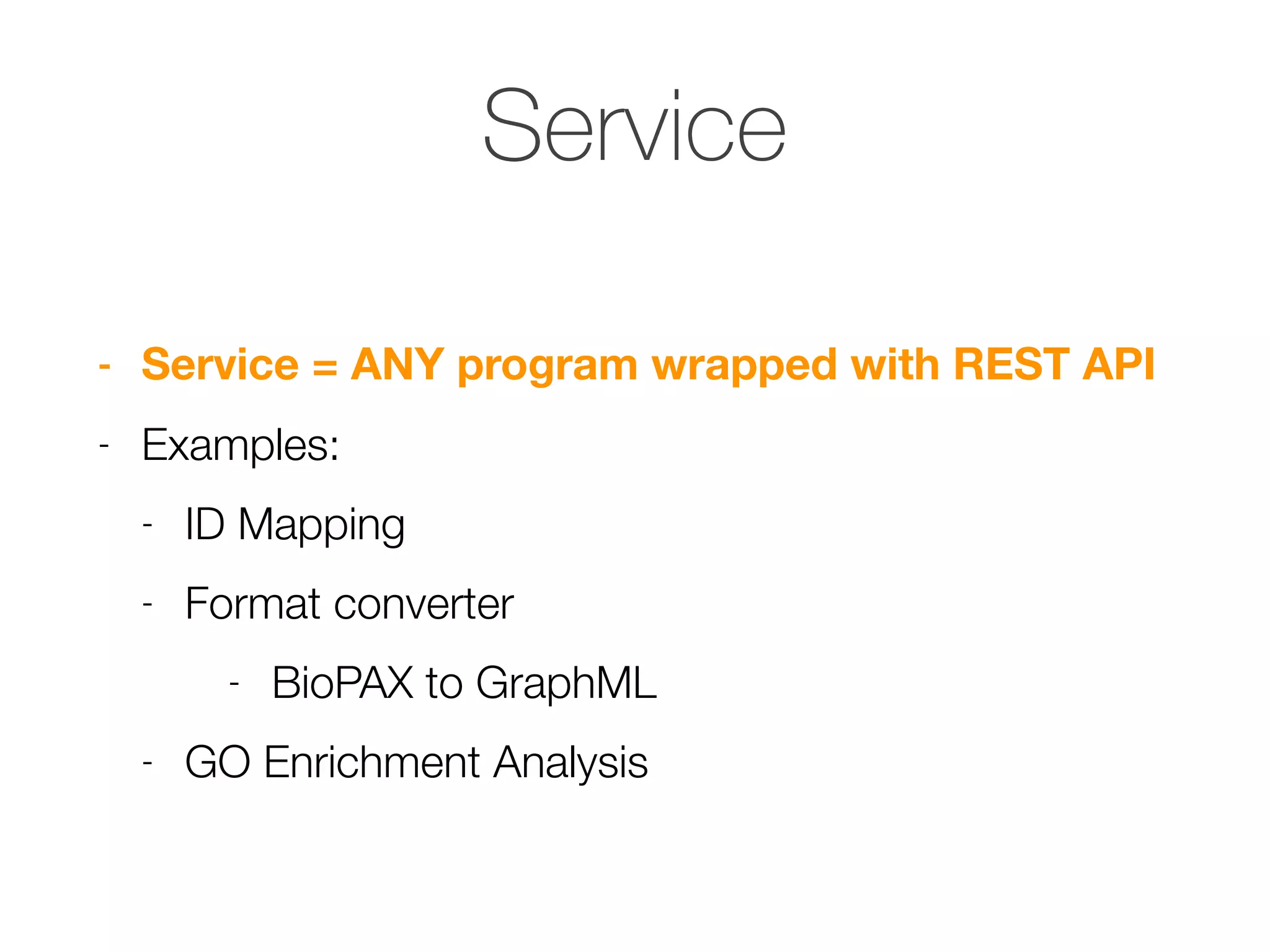 Service
- Service = ANY program wrapped with REST API
- Examples:
- ID Mapping
- Format converter
- BioPAX to GraphML
- GO Enrichment Analysis
 