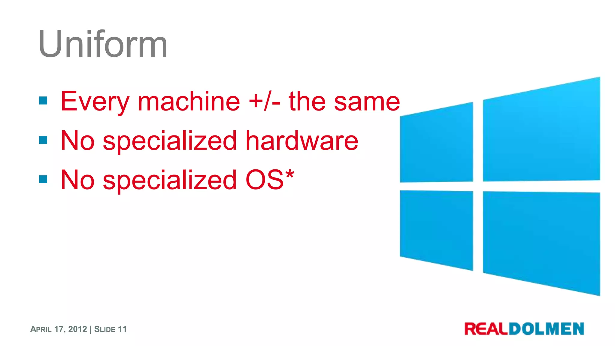 Uniform
  Every machine +/- the same
  No specialized hardware
  No specialized OS*




APRIL 17, 2012 | SLIDE 11
 